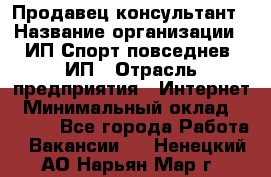 Продавец-консультант › Название организации ­ ИП Спорт повседнев, ИП › Отрасль предприятия ­ Интернет › Минимальный оклад ­ 5 000 - Все города Работа » Вакансии   . Ненецкий АО,Нарьян-Мар г.